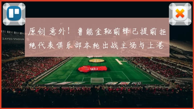 原创 意外！鲁能金靴前锋已提前拒绝代表俱乐部本轮出战主场与上港的比赛，引发热议