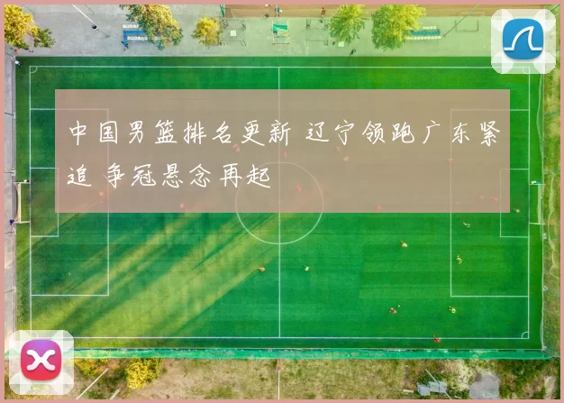 中国男篮排名更新 辽宁领跑广东紧追 争冠悬念再起