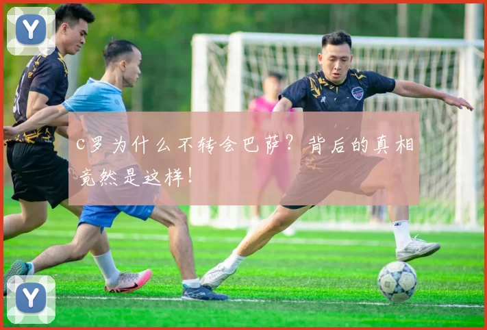 c罗为什么不转会巴萨？背后的真相竟然是这样！
