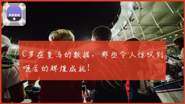 C罗在皇马的数据，那些令人惊叹到咂舌的辉煌成就！