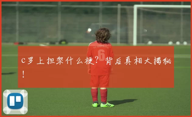 c罗上担架什么梗？背后真相大揭秘！