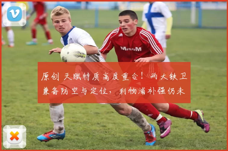 原创 天赋特质高度重合！两大铁卫兼备防空与定位，利物浦补强仍未止步