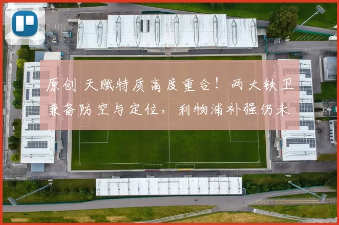 原创 天赋特质高度重合！两大铁卫兼备防空与定位，利物浦补强仍未止步