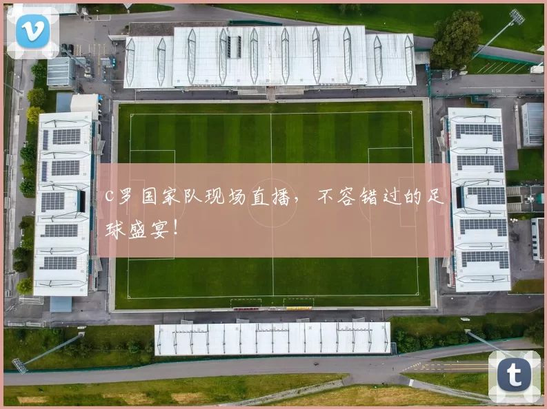 c罗国家队现场直播，不容错过的足球盛宴！