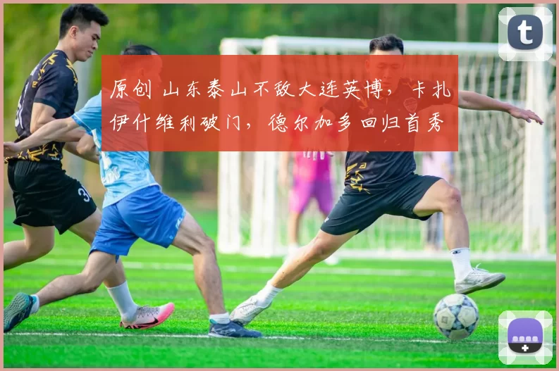 原创 山东泰山不敌大连英博,卡扎伊什维利破门,德尔加多回归首秀演砸