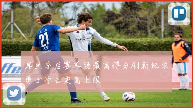 库里季后赛单场最高得分刷新纪录勇士冲击更高上限