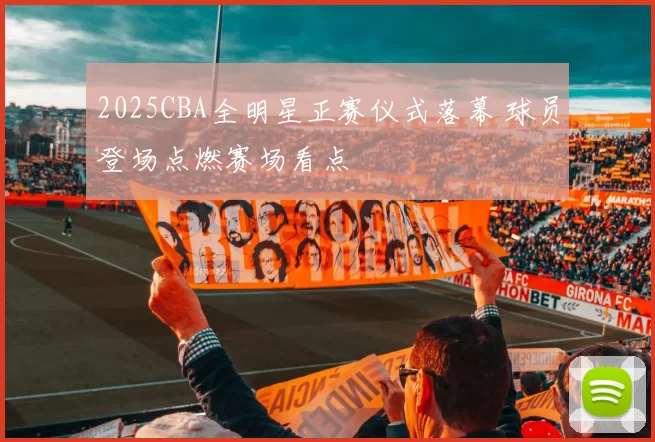 2025CBA全明星正赛仪式落幕 球员登场点燃赛场看点